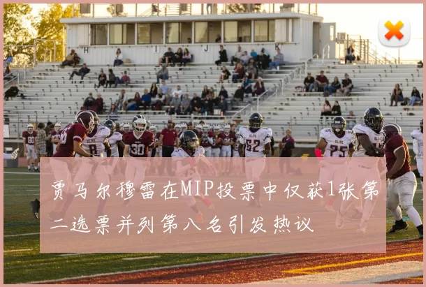 贾马尔穆雷在MIP投票中仅获1张第二选票并列第八名引发热议
