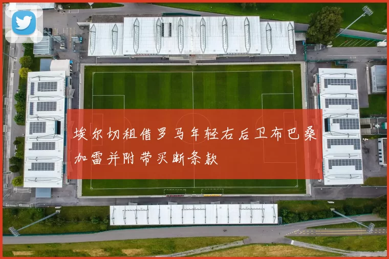 埃尔切租借罗马年轻右后卫布巴桑加雷并附带买断条款
