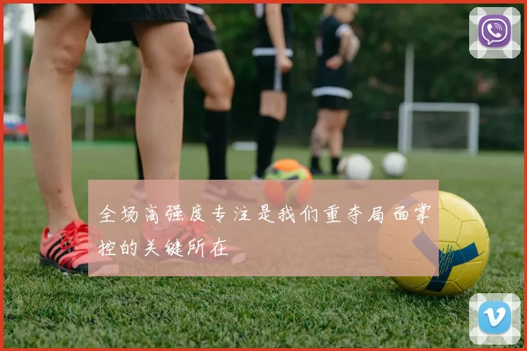 全场高强度专注是我们重夺局面掌控的关键所在