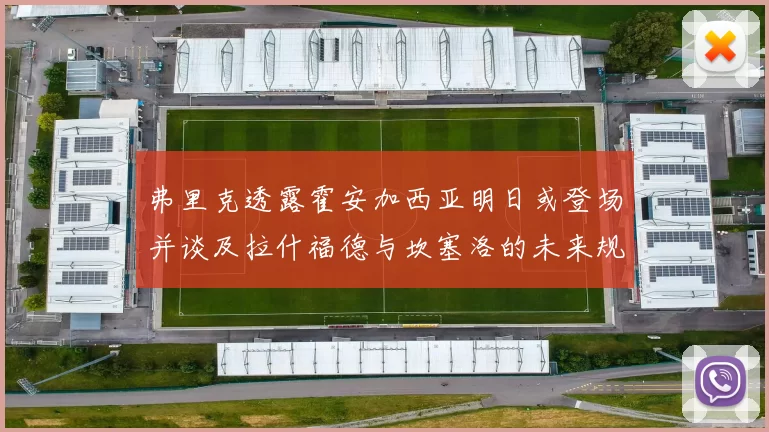 弗里克透露霍安加西亚明日或登场并谈及拉什福德与坎塞洛的未来规划