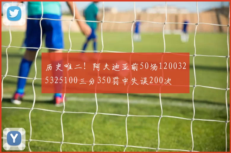 历史唯二！阿夫迪亚前50场1200325325100三分350罚中失误200次