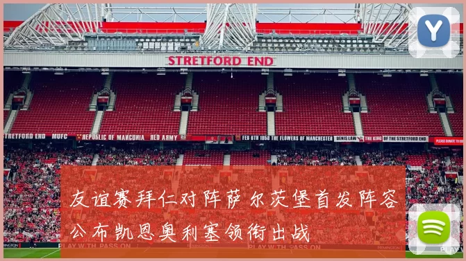 友谊赛拜仁对阵萨尔茨堡首发阵容公布凯恩奥利塞领衔出战