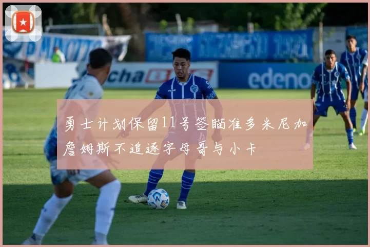 勇士计划保留11号签瞄准多米尼加詹姆斯不追逐字母哥与小卡