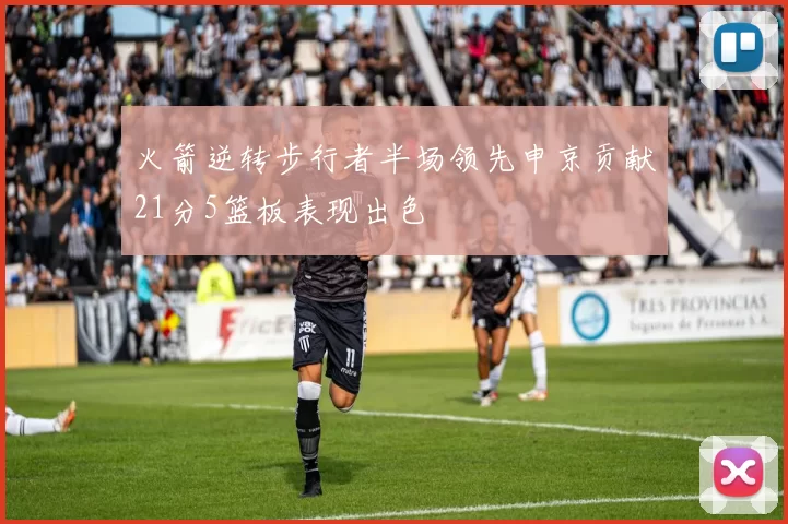 火箭逆转步行者半场领先申京贡献21分5篮板表现出色