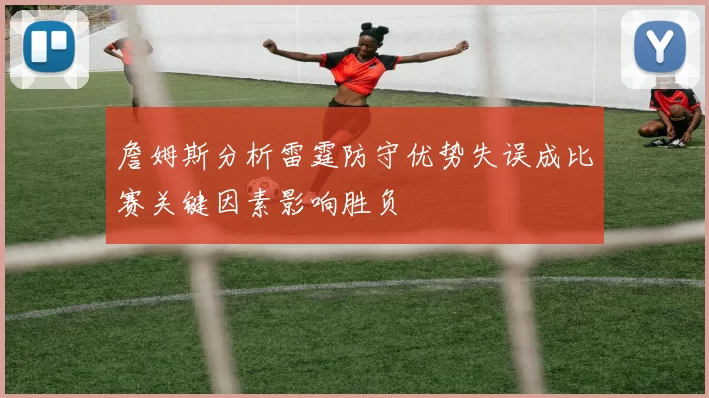 詹姆斯分析雷霆防守优势失误成比赛关键因素影响胜负