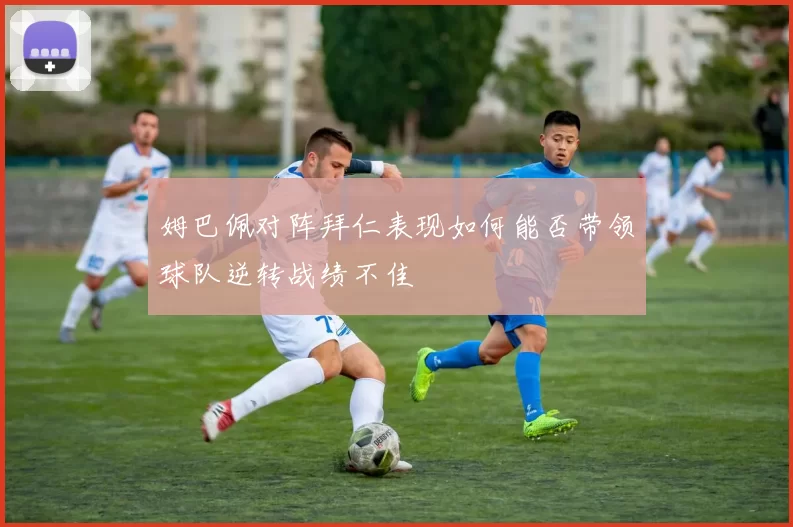 姆巴佩对阵拜仁表现如何能否带领球队逆转战绩不佳