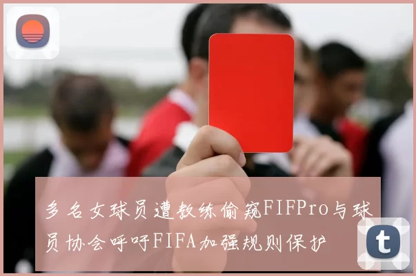 多名女球员遭教练偷窥FIFPro与球员协会呼吁FIFA加强规则保护