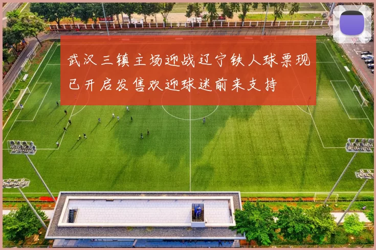 武汉三镇主场迎战辽宁铁人球票现已开启发售欢迎球迷前来支持