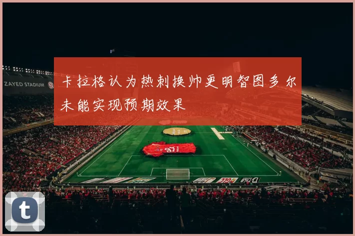 卡拉格认为热刺换帅更明智图多尔未能实现预期效果